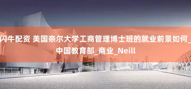 闪牛配资 美国奈尔大学工商管理博士班的就业前景如何_中国教育部_商业_Neill