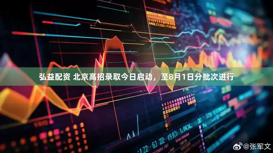 弘益配资 北京高招录取今日启动，至8月1日分批次进行