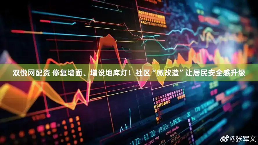 双悦网配资 修复墙面、增设地库灯！社区“微改造”让居民安全感升级