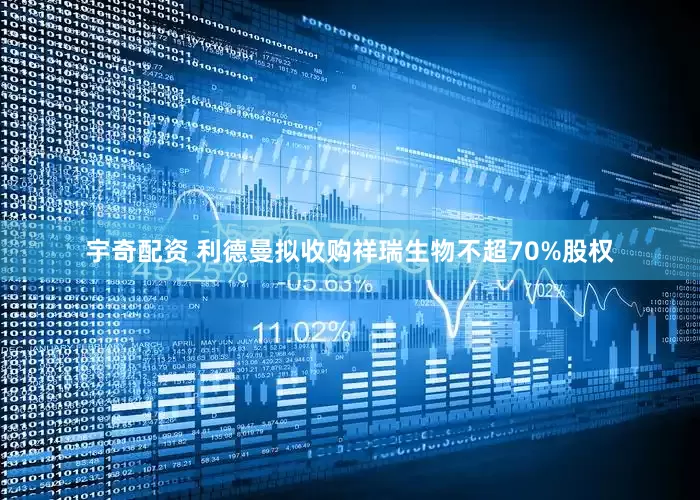 宇奇配资 利德曼拟收购祥瑞生物不超70%股权