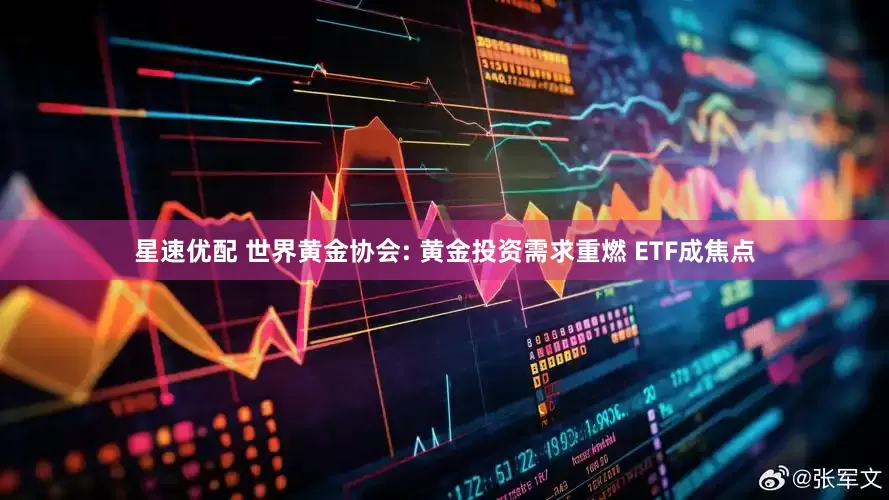 星速优配 世界黄金协会: 黄金投资需求重燃 ETF成焦点