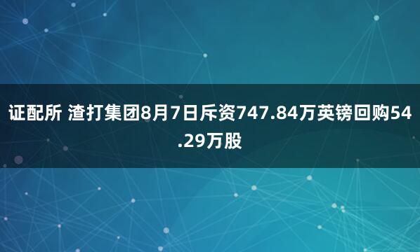 证配所 渣打集团8月7日斥资747.84万英镑回购54.29万股