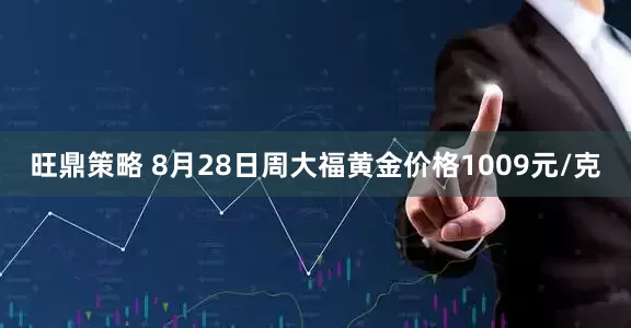 旺鼎策略 8月28日周大福黄金价格1009元/克