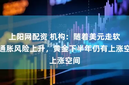 上阳网配资 机构：随着美元走软和通胀风险上升，黄金下半年仍有上涨空间