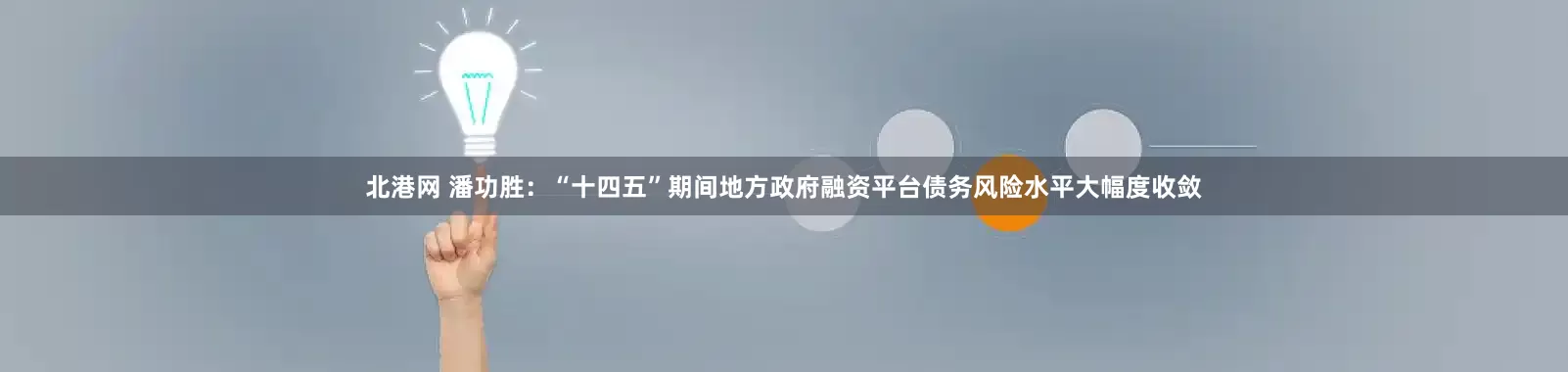 北港网 潘功胜：“十四五”期间地方政府融资平台债务风险水平大幅度收敛