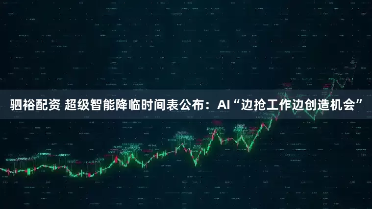 驷裕配资 超级智能降临时间表公布：AI“边抢工作边创造机会”
