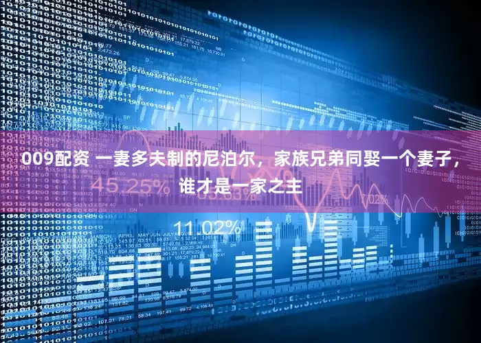 009配资 一妻多夫制的尼泊尔，家族兄弟同娶一个妻子，谁才是一家之主