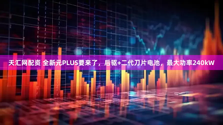 天汇网配资 全新元PLUS要来了，后驱+二代刀片电池，最大功率240kW