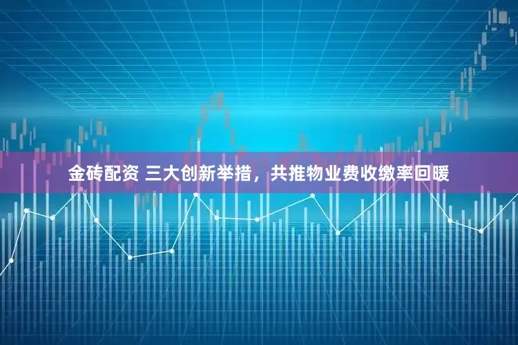 金砖配资 三大创新举措，共推物业费收缴率回暖
